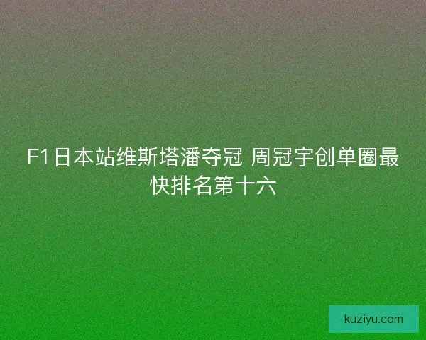 F1日本站维斯塔潘夺冠 周冠宇创单圈最快排名第十六